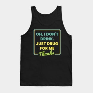 Oh I Dont Drink Just Drugs for Me Thanks Tank Top